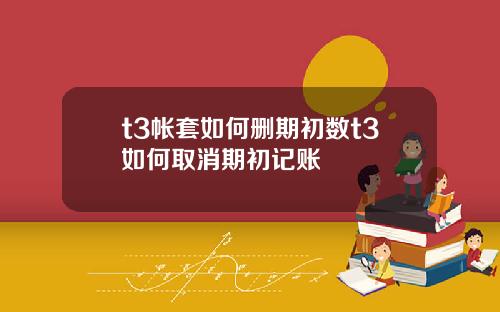 t3帐套如何删期初数t3如何取消期初记账