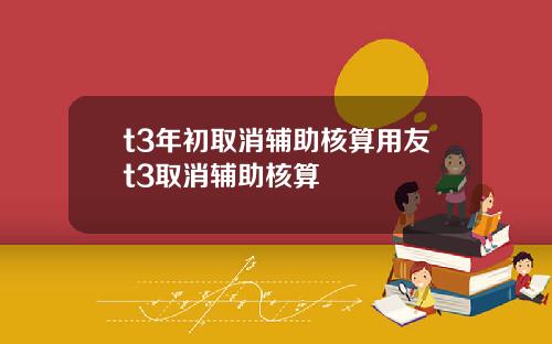 t3年初取消辅助核算用友t3取消辅助核算