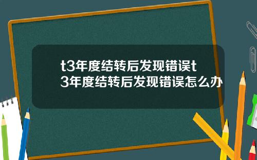 t3年度结转后发现错误t3年度结转后发现错误怎么办