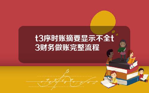 t3序时账摘要显示不全t3财务做账完整流程