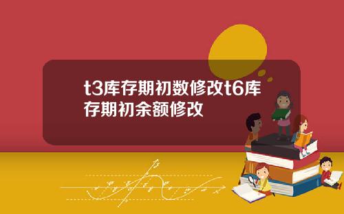 t3库存期初数修改t6库存期初余额修改