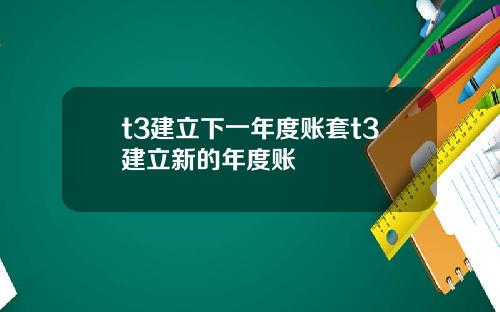t3建立下一年度账套t3建立新的年度账