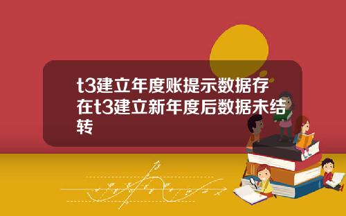 t3建立年度账提示数据存在t3建立新年度后数据未结转