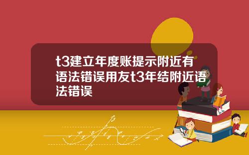 t3建立年度账提示附近有语法错误用友t3年结附近语法错误