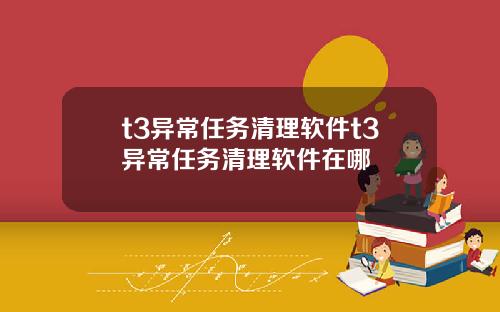 t3异常任务清理软件t3异常任务清理软件在哪