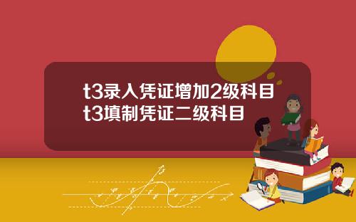 t3录入凭证增加2级科目t3填制凭证二级科目