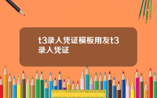 t3录入凭证模板用友t3录入凭证