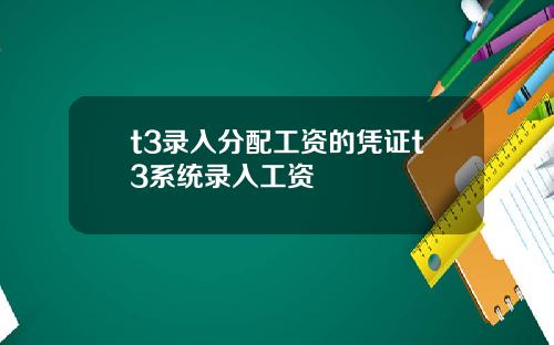 t3录入分配工资的凭证t3系统录入工资