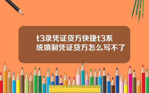 t3录凭证贷方快捷t3系统填制凭证贷方怎么写不了