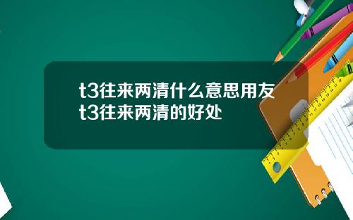 t3往来两清什么意思用友t3往来两清的好处