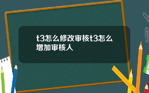 t3怎么修改审核t3怎么增加审核人
