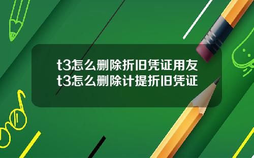 t3怎么删除折旧凭证用友t3怎么删除计提折旧凭证