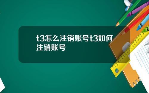 t3怎么注销账号t3如何注销账号