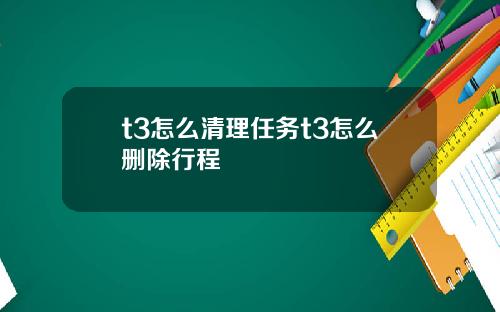 t3怎么清理任务t3怎么删除行程