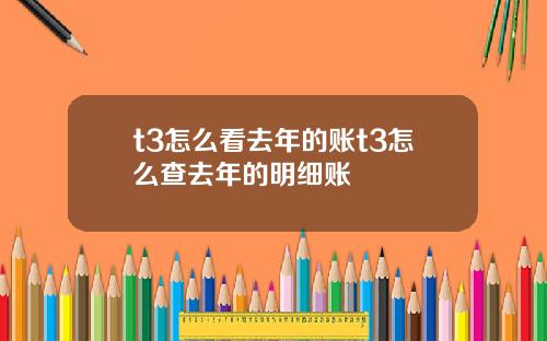 t3怎么看去年的账t3怎么查去年的明细账