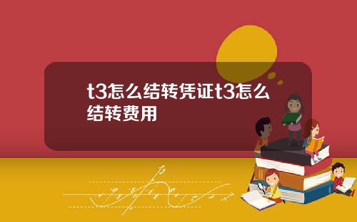 t3怎么结转凭证t3怎么结转费用