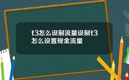 t3怎么设制流量设制t3怎么设置现金流量