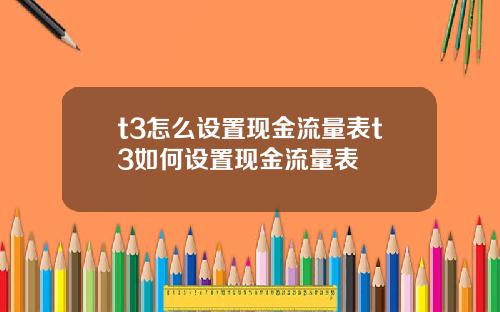 t3怎么设置现金流量表t3如何设置现金流量表