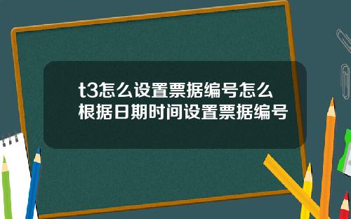 t3怎么设置票据编号怎么根据日期时间设置票据编号