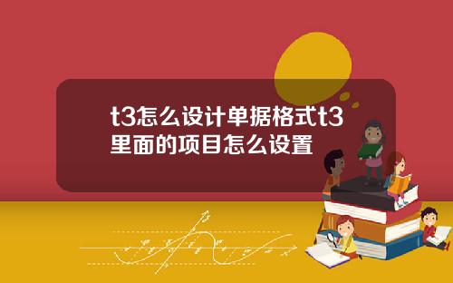 t3怎么设计单据格式t3里面的项目怎么设置
