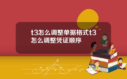 t3怎么调整单据格式t3怎么调整凭证顺序