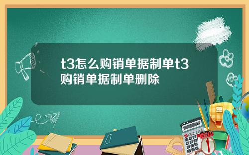 t3怎么购销单据制单t3购销单据制单删除