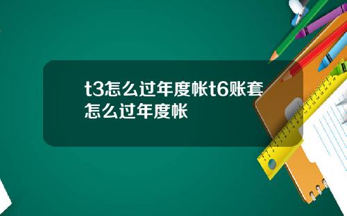t3怎么过年度帐t6账套怎么过年度帐