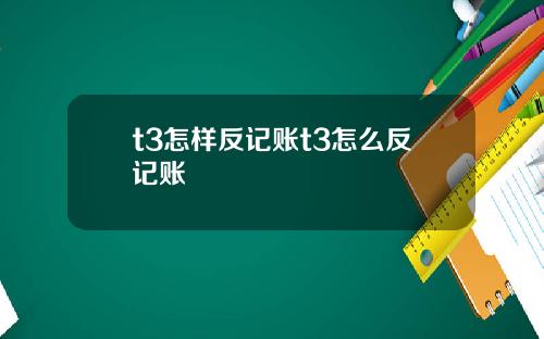 t3怎样反记账t3怎么反记账