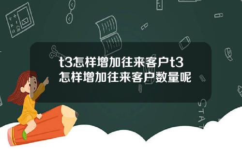t3怎样增加往来客户t3怎样增加往来客户数量呢