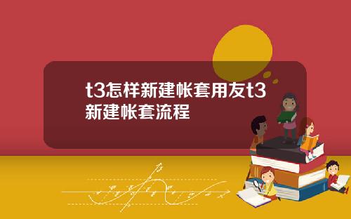 t3怎样新建帐套用友t3新建帐套流程