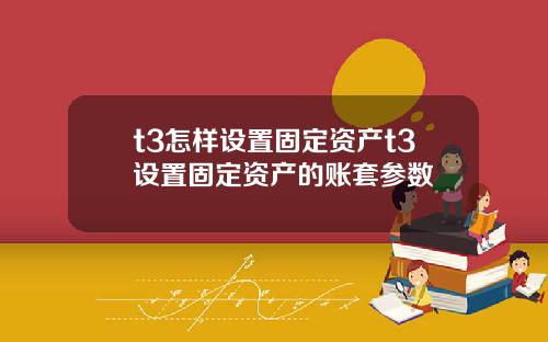 t3怎样设置固定资产t3设置固定资产的账套参数