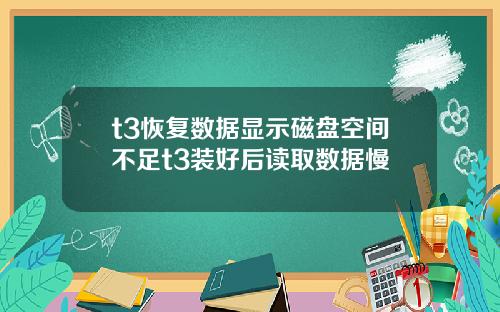 t3恢复数据显示磁盘空间不足t3装好后读取数据慢