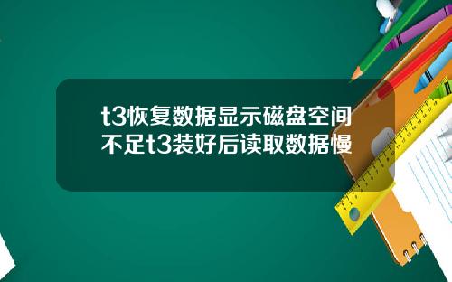 t3恢复数据显示磁盘空间不足t3装好后读取数据慢