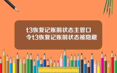 t3恢复记账前状态主管口令t3恢复记账前状态被隐藏