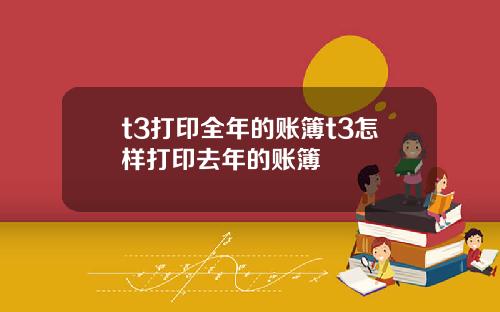 t3打印全年的账簿t3怎样打印去年的账簿