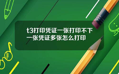 t3打印凭证一张打印不下一张凭证多张怎么打印