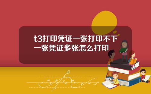 t3打印凭证一张打印不下一张凭证多张怎么打印
