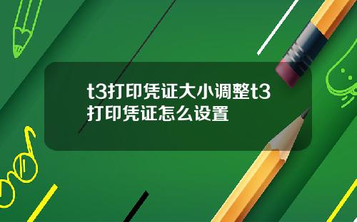 t3打印凭证大小调整t3打印凭证怎么设置
