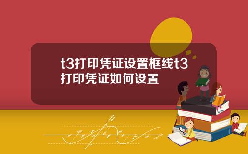t3打印凭证设置框线t3打印凭证如何设置