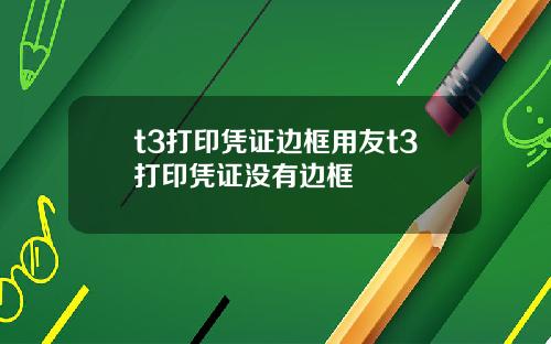 t3打印凭证边框用友t3打印凭证没有边框