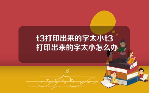 t3打印出来的字太小t3打印出来的字太小怎么办
