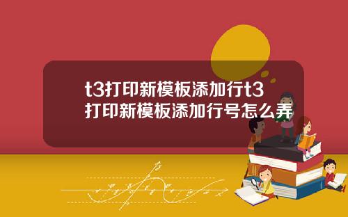 t3打印新模板添加行t3打印新模板添加行号怎么弄