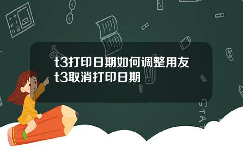 t3打印日期如何调整用友t3取消打印日期