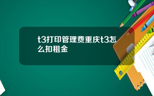 t3打印管理费重庆t3怎么扣租金
