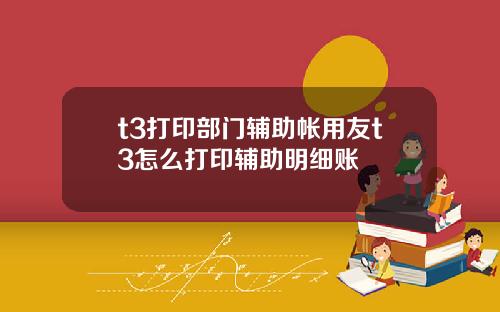 t3打印部门辅助帐用友t3怎么打印辅助明细账