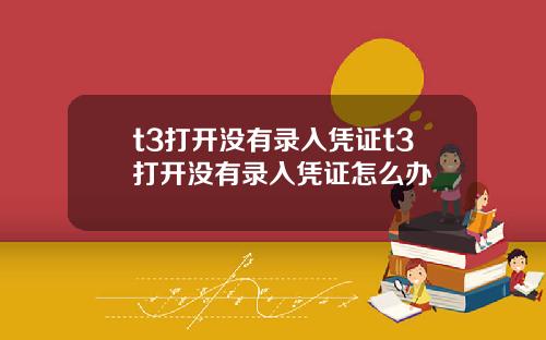 t3打开没有录入凭证t3打开没有录入凭证怎么办