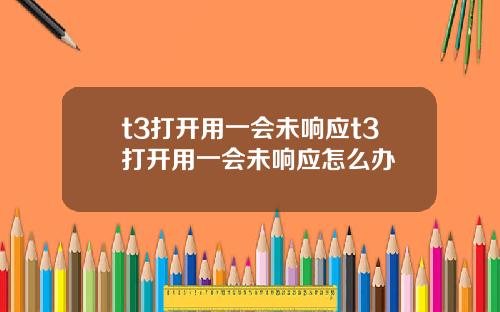 t3打开用一会未响应t3打开用一会未响应怎么办