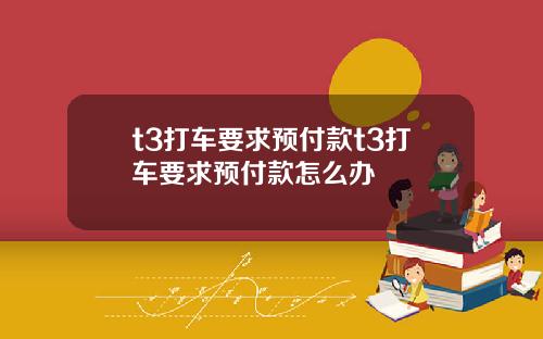 t3打车要求预付款t3打车要求预付款怎么办