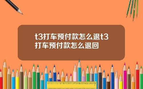 t3打车预付款怎么退t3打车预付款怎么退回