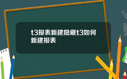 t3报表新建隐藏t3如何新建报表